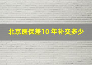 北京医保差10 年补交多少